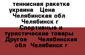 теннисная ракетка украина › Цена ­ 450 - Челябинская обл., Челябинск г. Спортивные и туристические товары » Другое   . Челябинская обл.,Челябинск г.